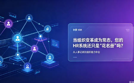 当组织变革成为常态,您的HR系统还只是“花名册”吗?